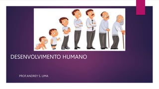 DESENVOLVIMENTO HUMANO
PROF.ANDREY S. LIMA
 