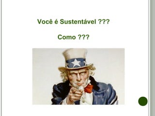 Você é Sustentável ???
Como ???
 