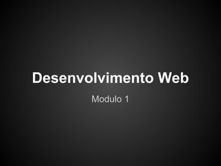 Desenvolvimento Web
Modulo 1
 