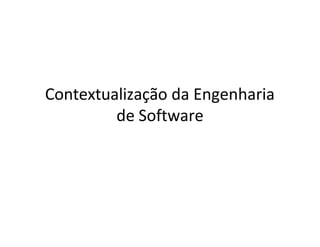Contextualização da Engenharia
de Software
 