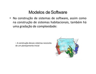 Modelos deSoftware
• Na construção de sistemas de software, assim como
na construção de sistemas habitacionais, também há
uma gradação de complexidade:
– A construção desses sistemas necessita
de um planejamento inicial
 