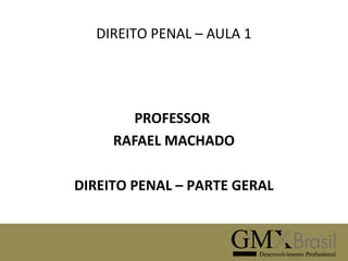 DIREITO PENAL – AULA 1

PROFESSOR
RAFAEL MACHADO
DIREITO PENAL – PARTE GERAL

 