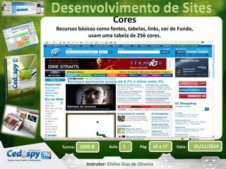 Cores 
Recursos básicos como fontes, tabelas, links, cor de Fundo, 
usam uma tabela de 256 cores. 
Turma: 2503-B Aula: 1 Pág: 10 a 17 Data: 01/11/2014 
Instrutor: Elielso Dias de Oliveira 
 