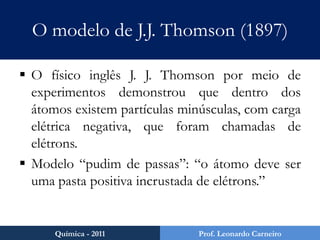 De que é formada a matéria?Entre 600 e 500 a.C.: filósofos gregos questionavam de que o Universo era formado.Tales de Mileto: tudo era formado de água.Anaxímenes de Mileto: tudo era formado de ar.Aristóteles: o universo era formado pelos quatro elementos da natureza: terra, fogo, ar e água.Química - 2011Prof. Leonardo Carneiro