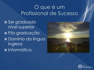  Ser graduado
nível superior
 Pós graduação
 Domínio da língua
inglesa
 Informática
 