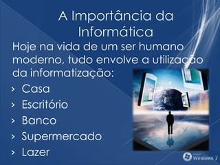 Hoje na vida de um ser humano
moderno, tudo envolve a utilização
da informatização:
› Casa
› Escritório
› Banco
› Supermercado
› Lazer
 