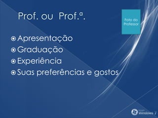  Apresentação
 Graduação
 Experiência
 Suas preferências e gostos
Foto do
Professor
 