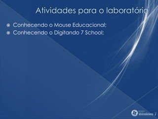  Conhecendo o Mouse Educacional;
 Conhecendo o Digitando 7 School;
 