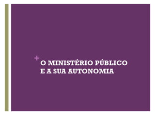 +O MINISTÉRIO PÚBLICO
E A SUA AUTONOMIA
 