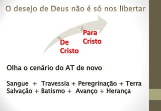 De
Cristo
Para
Cristo
Olha o cenário do AT de novo
Sangue + Travessia + Peregrinação + Terra
Salvação + Batismo + Avanço + Herança
 