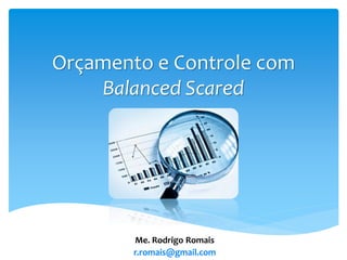 Orçamento e Controle com
Balanced Scared
Me. Rodrigo Romais
r.romais@gmail.com
 