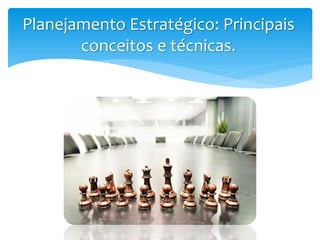 Planejamento Estratégico: Principais
conceitos e técnicas.
 