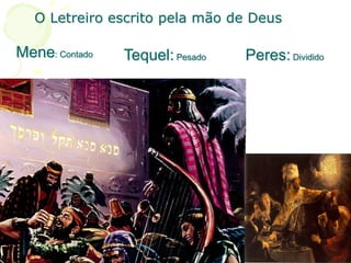 O Letreiro escrito pela mão de Deus
Mene: Contado Tequel: Pesado Peres: Dividido
 