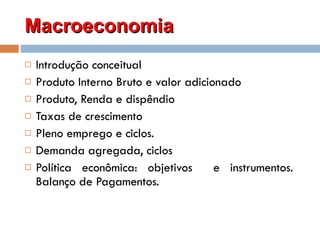 Macroeconomia  Introdução conceitual Produto Interno Bruto e valor adicionado Produto, Renda e dispêndio Taxas de crescimento Pleno emprego e ciclos. Demanda agregada, ciclos Política econômica: objetivos  e instrumentos.  Balanço de Pagamentos. 