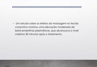 Imp039.00
• Um estudo sobre os efeitos da massagem no tecido
conjuntivo mostrou uma elevação moderada de
beta-endorfinas plasmáticas, que alcançava o nível
máximo 30 minutos após o tratamento.
 