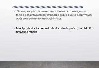 Imp039.00
• Outras pesquisas observaram os efeitos da massagem no
tecido conjuntivo na dor crônica e grave que se desenvolvia
após procedimentos neurocirúrgicos.
• Este tipo de dor é chamado de dor pós-simpática, ou distrofia
simpática reflexa
 