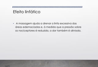 Imp039.00
Efeito linfático
• A massagem ajuda a drenar a linfa excessiva das
áreas edemaciadas e, à medida que a pressão sobre
os nociceptores é reduzida, a dor também é aliviada.
 