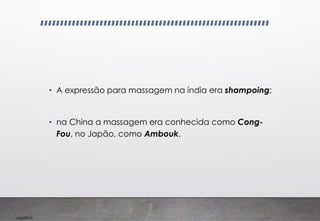 Imp039.00
• A expressão para massagem na índia era shampoing;
• na China a massagem era conhecida como Cong-
Fou, no Japão, como Ambouk.
 
