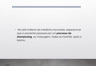 Imp039.00
• Na arte indiana da medicina Ayurveda, esperava-se
que o paciente passasse por um processo de
shampooing, ou massagem, todas as manhãs, após o
banho.
 