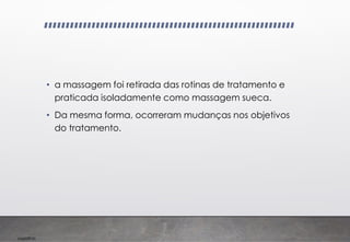 Imp039.00
• a massagem foi retirada das rotinas de tratamento e
praticada isoladamente como massagem sueca.
• Da mesma forma, ocorreram mudanças nos objetivos
do tratamento.
 