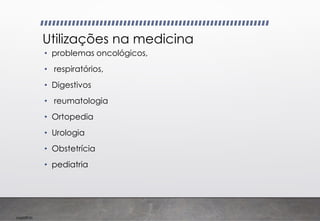 Imp039.00
Utilizações na medicina
• problemas oncológicos,
• respiratórios,
• Digestivos
• reumatologia
• Ortopedia
• Urologia
• Obstetrícia
• pediatria
 