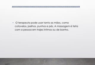 Imp039.00
• O terapeuta pode usar tanto as mãos, como
cotovelos, joelhos, punhos e pés. A massagem é feita
com a pessoa em trajes íntimos ou de banho.
 