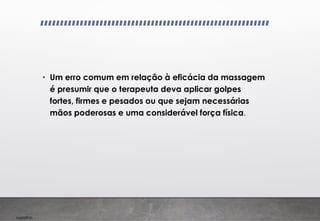 Imp039.00
• Um erro comum em relação à eficácia da massagem
é presumir que o terapeuta deva aplicar golpes
fortes, firmes e pesados ou que sejam necessárias
mãos poderosas e uma considerável força física.
 
