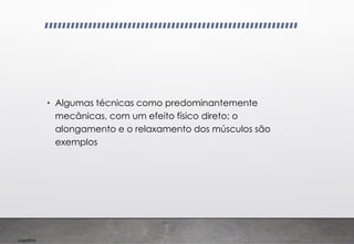 Imp039.00
• Algumas técnicas como predominantemente
mecânicas, com um efeito físico direto; o
alongamento e o relaxamento dos músculos são
exemplos
 