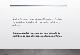 Imp039.00
• A relação entre os tecidos periféricos e os órgãos
viscerais tem sido descrita por muitos médicos e
autores.
• A patologia das vísceras é um fator primário de
contribuição para alterações no tecido periférico
 