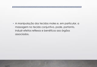 Imp039.00
• A manipulação dos tecidos moles e, em particular, a
massagem no tecido conjuntivo, pode, portanto,
induzir efeitos reflexos e benéficos aos órgãos
associados.
 