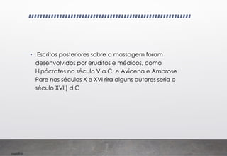 Imp039.00
• Escritos posteriores sobre a massagem foram
desenvolvidos por eruditos e médicos, como
Hipócrates no século V a.C. e Avicena e Ambrose
Pare nos séculos X e XVI rira alguns autores seria o
século XVII) d.C
 