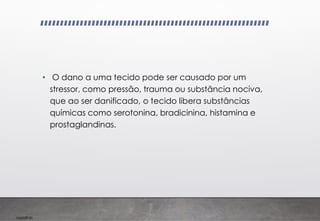 Imp039.00
• O dano a uma tecido pode ser causado por um
stressor, como pressão, trauma ou substância nociva,
que ao ser danificado, o tecido libera substâncias
químicas como serotonina, bradicinina, histamina e
prostaglandinas.
 
