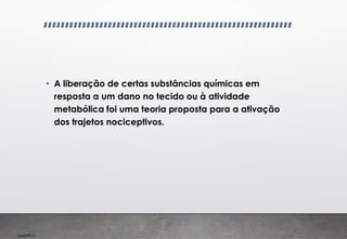 Imp039.00
• A liberação de certas substâncias químicas em
resposta a um dano no tecido ou à atividade
metabólica foi uma teoria proposta para a ativação
dos trajetos nociceptivos.
 