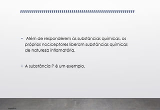 Imp039.00
• Além de responderem às substâncias químicas, os
próprios nociceptores liberam substâncias químicas
de natureza inflamatória.
• A substância P é um exemplo.
 