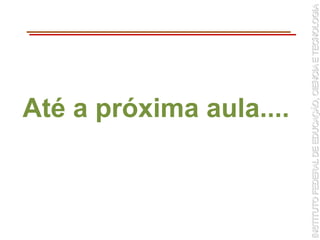 Até a próxima aula....
 