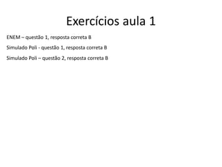Exercícios aula 1
ENEM – questão 1, resposta correta B
Simulado Poli - questão 1, resposta correta B
Simulado Poli – questão 2, resposta correta B
 
