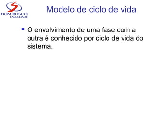Modelo de ciclo de vida
 O envolvimento de uma fase com a
outra é conhecido por ciclo de vida do
sistema.
 
