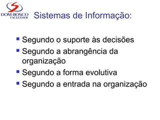 Sistemas de Informação:
 Segundo o suporte às decisões
 Segundo a abrangência da
organização
 Segundo a forma evolutiva
 Segundo a entrada na organização
 