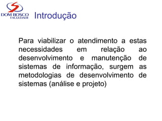 Introdução
Para viabilizar o atendimento a estas
necessidades em relação ao
desenvolvimento e manutenção de
sistemas de informação, surgem as
metodologias de desenvolvimento de
sistemas (análise e projeto)
 