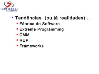  Tendências (ou já realidades)...
 Fábrica de Software
 Extreme Programming
 CMM
 RUP
 Frameworks
 