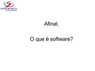 Afinal,
O que é software?
 