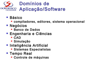 Domínios de
Aplicação/Software
 Básico
 compiladores, editores, sistema operacional
 Negócios
 Banco de Dados
 Engenharia e Ciências
 CAD
 Simulação
 Inteligência Artificial
 Sistemas Especialistas
 Tempo Real
 Controle de máquinas
 