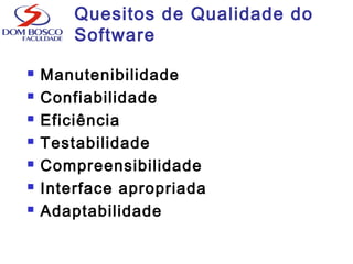 Quesitos de Qualidade do
Software
 Manutenibilidade
 Confiabilidade
 Eficiência
 Testabilidade
 Compreensibilidade
 Interface apropriada
 Adaptabilidade
 