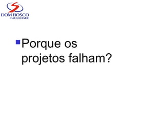 Porque os
projetos falham?
 