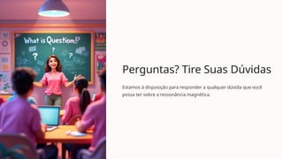 Perguntas? Tire Suas Dúvidas
Estamos à disposição para responder a qualquer dúvida que você
possa ter sobre a ressonância magnética.
 