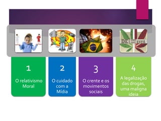 1
O relativismo
Moral
2
O cuidado
com a
Mídia
3
O crente e os
movimentos
sociais
4
A legalização
das drogas,
uma maligna
ideia
 