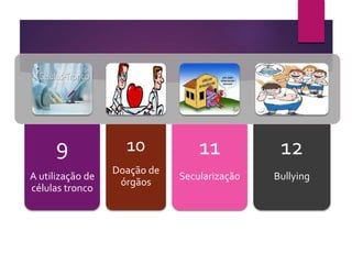 9
A utilização de
células tronco
10
Doação de
órgãos
11
Secularização
12
Bullying
 