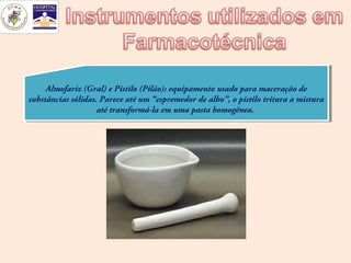Almofariz (Gral) eePistilo (Pilão): equipamento usado para maceração de
      Almofariz (Gral) Pistilo (Pilão): equipamento usado para maceração de
substâncias sólidas. Parece até um “espremedor de alho”, oopistilo tritura aamistura
 substâncias sólidas. Parece até um “espremedor de alho”, pistilo tritura mistura
                    até transformá-la em uma pasta homogênea.
                     até transformá-la em uma pasta homogênea.
 