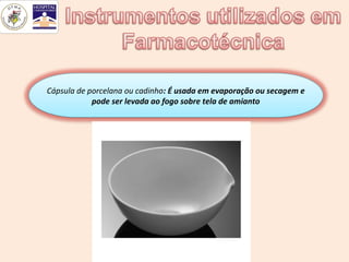 Cápsula de porcelana ou cadinho: É usada em evaporação ou secagem e
            pode ser levada ao fogo sobre tela de amianto
 