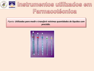 Pipeta: Utilizadas para medir e transferir mínimas quantidades de líquidos com
                                   precisão.
 